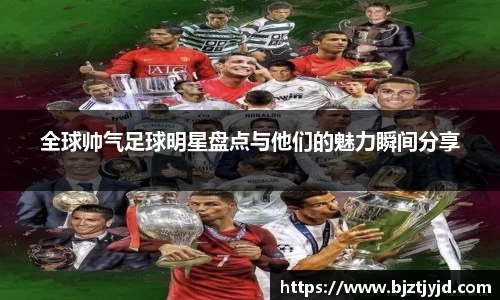 全球帅气足球明星盘点与他们的魅力瞬间分享