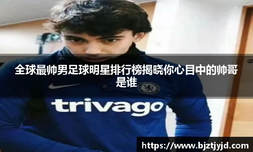 全球最帅男足球明星排行榜揭晓你心目中的帅哥是谁