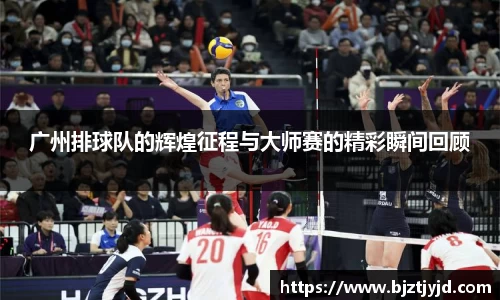 广州排球队的辉煌征程与大师赛的精彩瞬间回顾